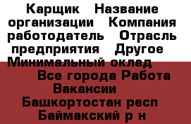 Карщик › Название организации ­ Компания-работодатель › Отрасль предприятия ­ Другое › Минимальный оклад ­ 20 000 - Все города Работа » Вакансии   . Башкортостан респ.,Баймакский р-н